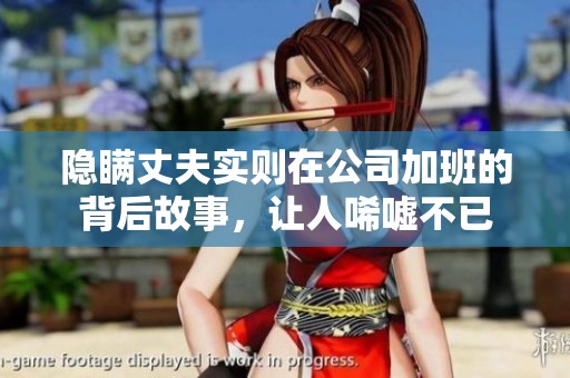 隐瞒丈夫实则在公司加班的背后故事，让人唏嘘不已