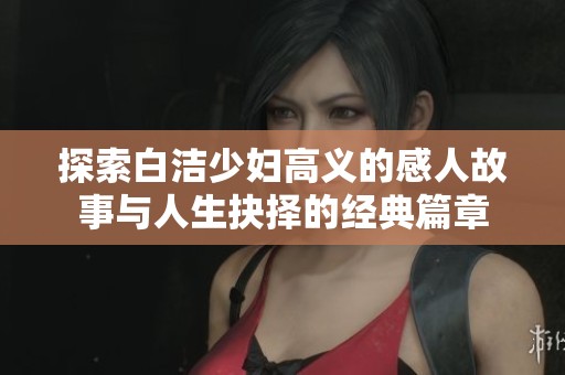 探索白洁少妇高义的感人故事与人生抉择的经典篇章