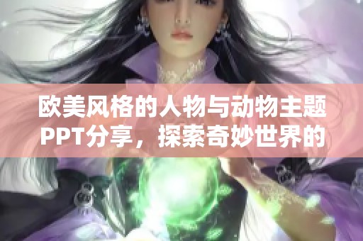 欧美风格的人物与动物主题PPT分享，探索奇妙世界的创意展示