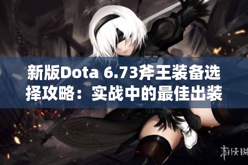 新版Dota 6.73斧王装备选择攻略：实战中的最佳出装策略分析