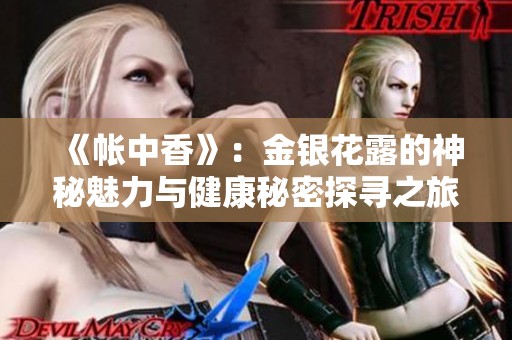 《帐中香》：金银花露的神秘魅力与健康秘密探寻之旅