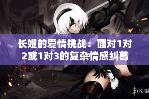 长嫂的爱情挑战：面对1对2或1对3的复杂情感纠葛