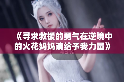 《寻求救援的勇气在逆境中的火花妈妈请给予我力量》