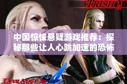 中国惊悚悬疑游戏推荐：探秘那些让人心跳加速的恐怖作品