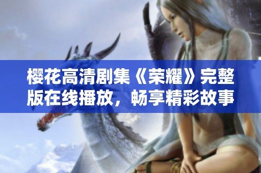 樱花高清剧集《荣耀》完整版在线播放，畅享精彩故事与角色发展