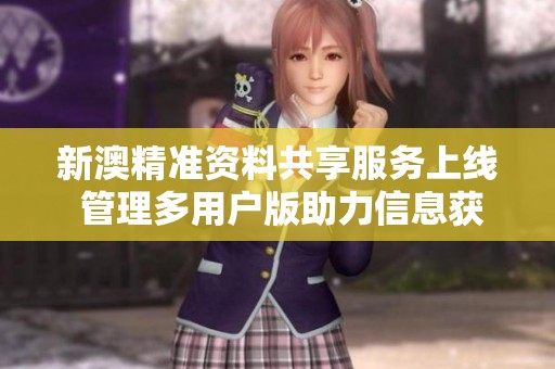 新澳精准资料共享服务上线 管理多用户版助力信息获取
