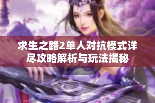 求生之路2单人对抗模式详尽攻略解析与玩法揭秘