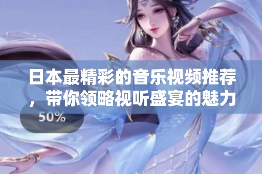 日本最精彩的音乐视频推荐，带你领略视听盛宴的魅力与风格
