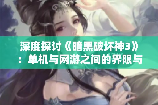 深度探讨《暗黑破坏神3》：单机与网游之间的界限与融合