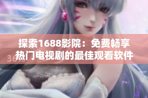 探索1688影院：免费畅享热门电视剧的最佳观看软件