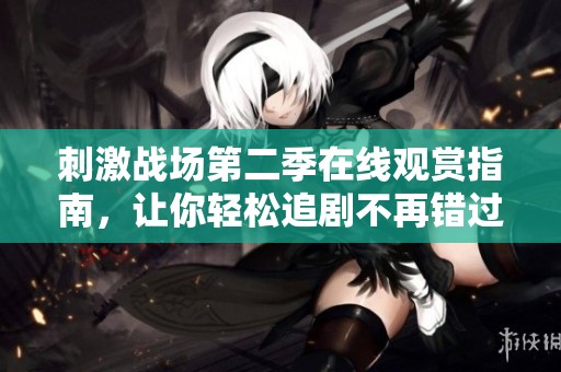 刺激战场第二季在线观赏指南，让你轻松追剧不再错过精彩瞬间