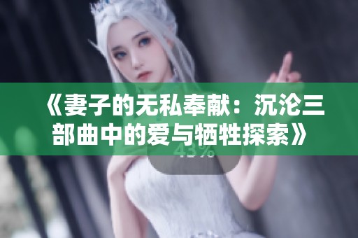 《妻子的无私奉献：沉沦三部曲中的爱与牺牲探索》