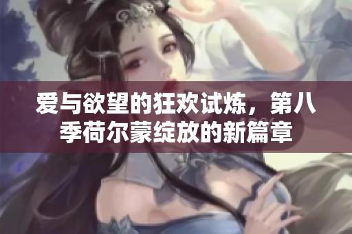 爱与欲望的狂欢试炼，第八季荷尔蒙绽放的新篇章