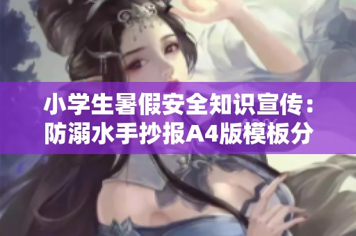 小学生暑假安全知识宣传：防溺水手抄报A4版模板分享与注意事项