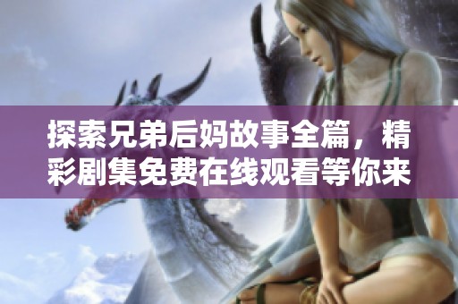 探索兄弟后妈故事全篇，精彩剧集免费在线观看等你来体验