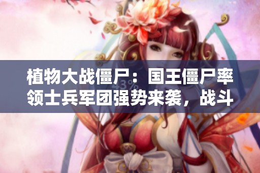 植物大战僵尸：国王僵尸率领士兵军团强势来袭，战斗一触即发！