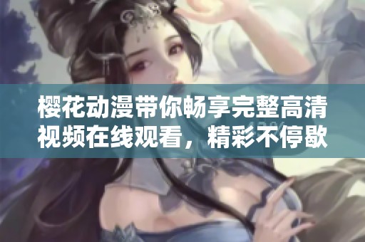 樱花动漫带你畅享完整高清视频在线观看，精彩不停歇！