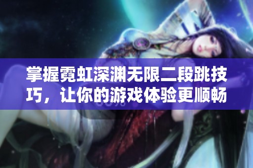 掌握霓虹深渊无限二段跳技巧，让你的游戏体验更顺畅