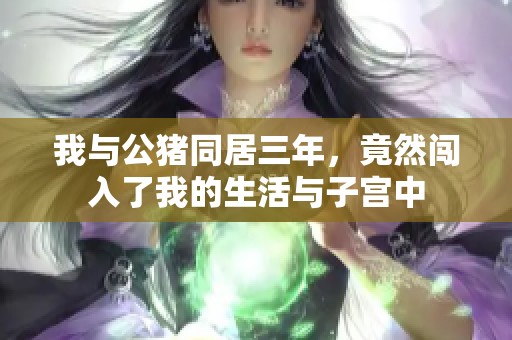 我与公猪同居三年，竟然闯入了我的生活与子宫中