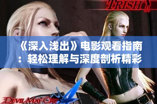 《深入浅出》电影观看指南：轻松理解与深度剖析精彩内容