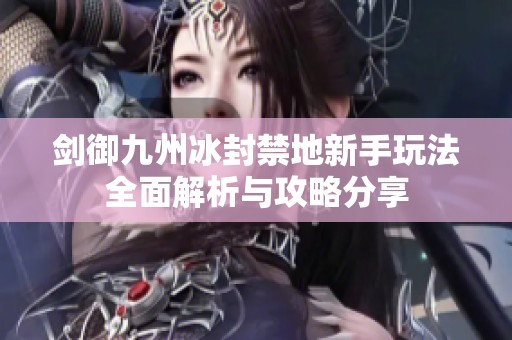 剑御九州冰封禁地新手玩法全面解析与攻略分享