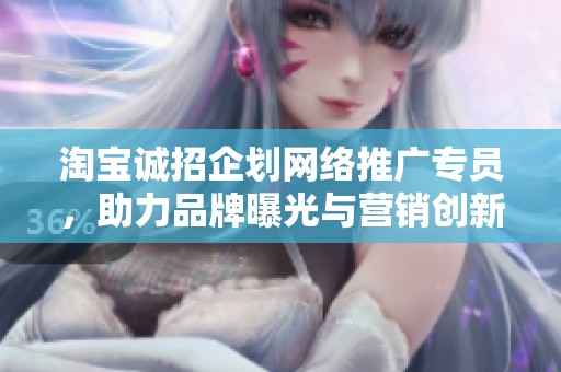 淘宝诚招企划网络推广专员，助力品牌曝光与营销创新