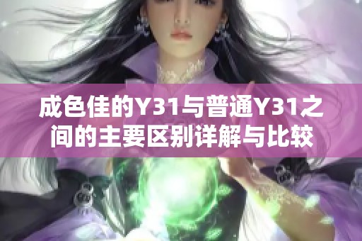 成色佳的Y31与普通Y31之间的主要区别详解与比较