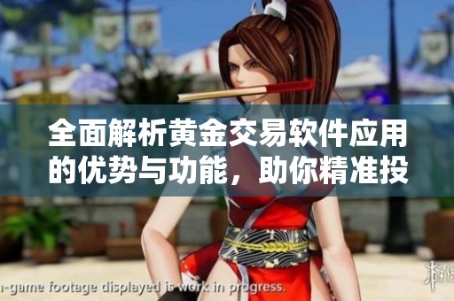 全面解析黄金交易软件应用的优势与功能，助你精准投资决策
