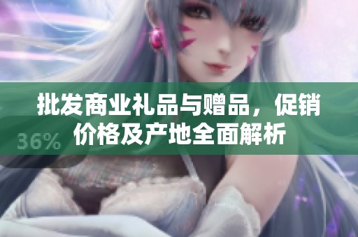 批发商业礼品与赠品，促销价格及产地全面解析