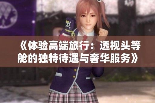 《体验高端旅行：透视头等舱的独特待遇与奢华服务》