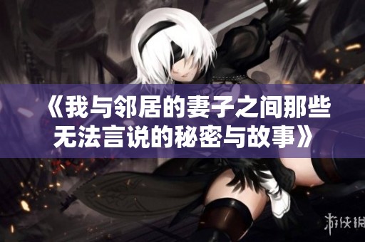 《我与邻居的妻子之间那些无法言说的秘密与故事》