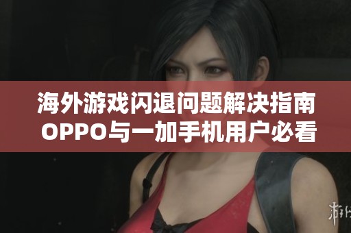 海外游戏闪退问题解决指南 OPPO与一加手机用户必看教程