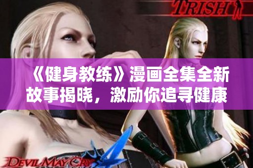 《健身教练》漫画全集全新故事揭晓，激励你追寻健康与自信的旅程