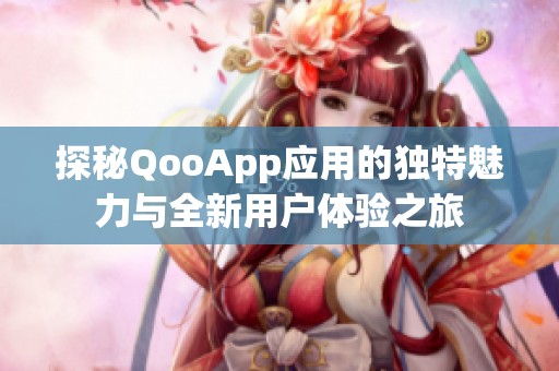 探秘QooApp应用的独特魅力与全新用户体验之旅