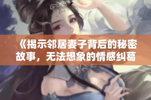 《揭示邻居妻子背后的秘密故事，无法想象的情感纠葛》