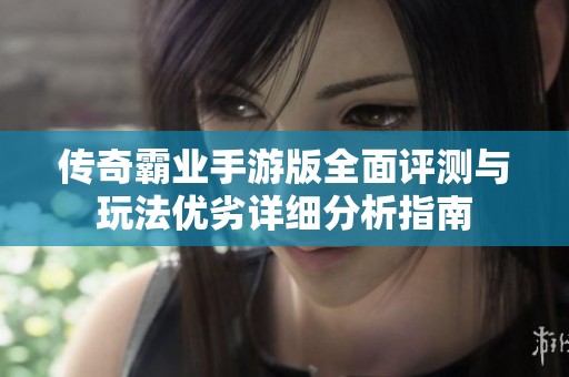 传奇霸业手游版全面评测与玩法优劣详细分析指南