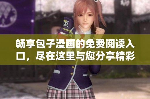 畅享包子漫画的免费阅读入口，尽在这里与您分享精彩内容