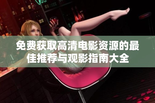 免费获取高清电影资源的最佳推荐与观影指南大全