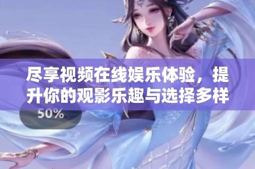 尽享视频在线娱乐体验，提升你的观影乐趣与选择多样性