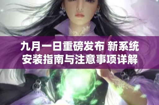 九月一日重磅发布 新系统安装指南与注意事项详解