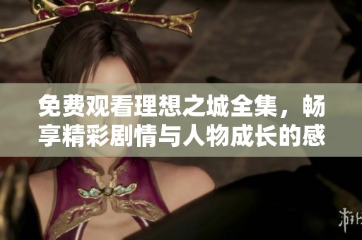 免费观看理想之城全集，畅享精彩剧情与人物成长的感人故事