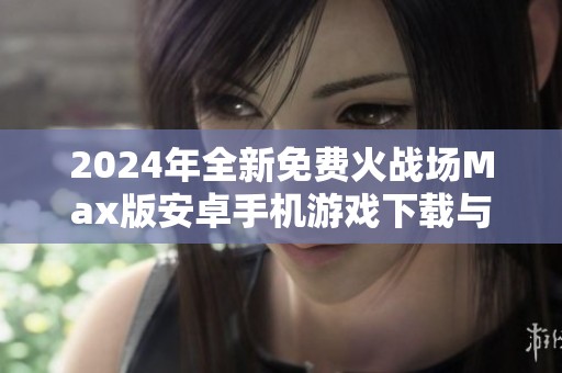 2024年全新免费火战场Max版安卓手机游戏下载与安装指南