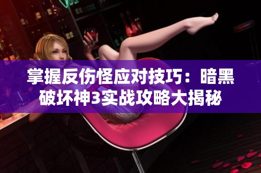 掌握反伤怪应对技巧：暗黑破坏神3实战攻略大揭秘