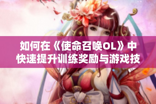 如何在《使命召唤OL》中快速提升训练奖励与游戏技能的有效策略