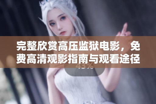 完整欣赏高压监狱电影，免费高清观影指南与观看途径大揭秘