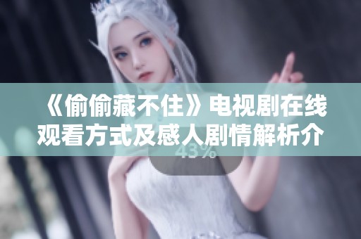 《偷偷藏不住》电视剧在线观看方式及感人剧情解析介绍