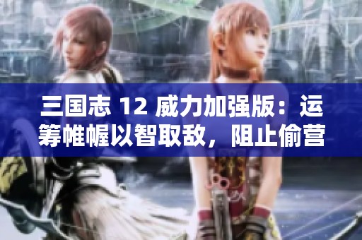三国志 12 威力加强版：运筹帷幄以智取敌，阻止偷营成功攻略
