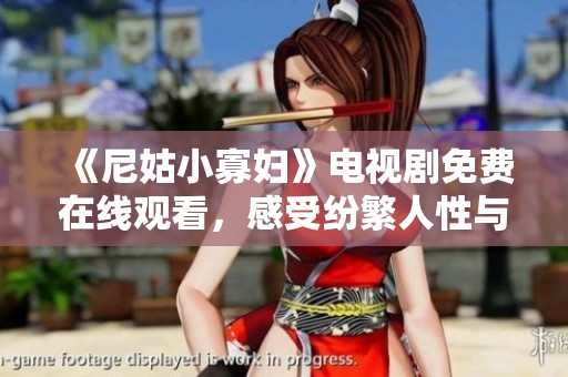 《尼姑小寡妇》电视剧免费在线观看，感受纷繁人性与情感纠葛的精彩剧情