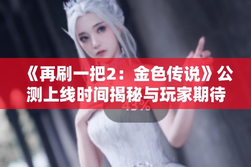 《再刷一把2：金色传说》公测上线时间揭秘与玩家期待分析