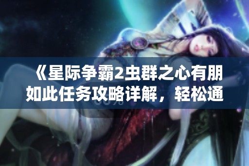 《星际争霸2虫群之心有朋如此任务攻略详解，轻松通关技巧分享》